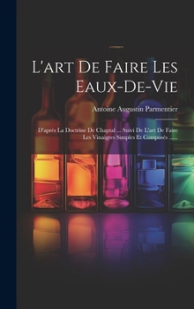 Hardcover L'art De Faire Les Eaux-de-vie: D'après La Doctrine De Chaptal ... Suivi De L'art De Faire Les Vinaigres Simples Et Composés ...... [French] Book