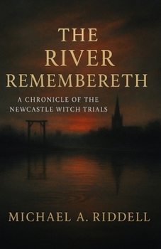The River Remembereth: A Chronicle of the Newcastle Witch Trials