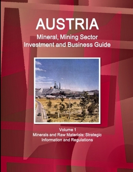 Austria Mineral, Mining Sector Investment and Business Guide Volume 1 Minerals and Raw Materials: Strategic Information and Regulations