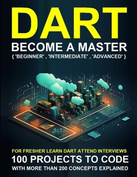 Dart Programming Beginner: A COMPLETE READYMADE SOLUTION - FOR YOUR DART LEARNING COURSE AT ONE PLACE - STEP - BY - STEP
