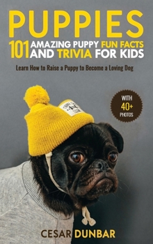 Hardcover Puppies: 101 Amazing Puppy Fun Facts and Trivia for Kids Learn How to Raise a Puppy to Become a Loving Dog (WITH 40+ PHOTOS!) Book