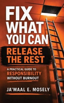 Hardcover Fix What You Can. Release The Rest.: A Practical Guide for Responsibility Without Burnout Book