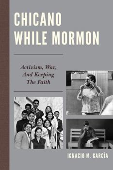 Hardcover Chicano While Mormon: Activism, War, and Keeping the Faith Book