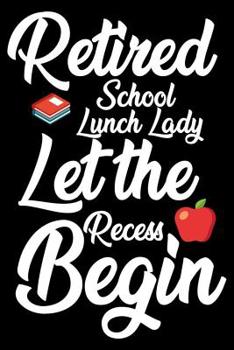 Retired School Lunch Lady: Let The Recess Begin: Funny Retired School Lunch Lady Notebook, Memory Keepsake Book, Last Day Of School, Journal For Retirement