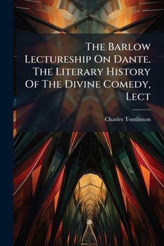 The Barlow Lectureship On Dante. The Literary History Of The Divine Comedy, Lect...