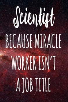 Scientist Because Miracle Worker Isn't A Job Title: The perfect gift for the professional in your life - Funny 119 page lined journal!