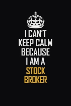 Paperback I Can't Keep Calm Because I Am A Stock Broker: Motivational Career Pride Quote 6x9 Blank Lined Job Inspirational Notebook Journal Book