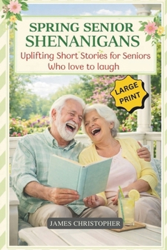 Spring Senior Shenanigans: Uplifting Short Stories for Seniors Who Love to Laugh, Large Print Feel Good Humor About Aging, Friendship, and Life (Seasons of Laughter Collection)