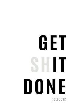 Get Shit Done Notebook: Motivational Ruled Notebook Journal | 120 Pages | 6x9 (Funny Notebooks) (Volume 1)