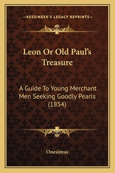 Paperback Leon Or Old Paul's Treasure: A Guide To Young Merchant Men Seeking Goodly Pearls (1854) Book