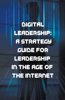 Digital Leadership: A Strategy Guide for Leadership in the Age of the Internet