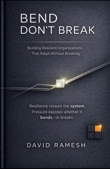 Bend, Don't Break: Building Resilient Organizations That Adapt Without Breaking (The D*RAM Approach to Mastering Business Agility)