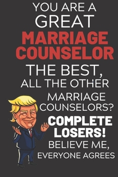 Paperback You Are A Great Marriage Counselor The Best Believe Me: Funny Donald Trump Republican Voter Marriage Counselor Gag Gift Notebook Journal Diary Pro Tru Book