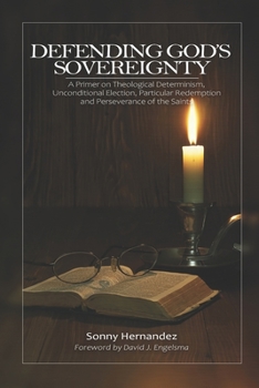 DEFENDING GOD’S SOVEREIGNTY: A Primer on Theological Determinism, Unconditional Election, Particular Redemption and Perseverance of the Saints