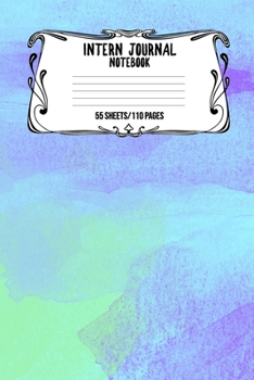 Intern Journal Notebook 55 Sheets/110 Pages: Keep Track And Record Daily Notes During Internship Perfect Gift For Interns, Trainees, Apprentices, Novices And Students