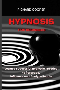 Paperback Hypnosis for Beginners: Learn a Successful Hypnotic Practice to Persuade, Influence and Analyze People Book