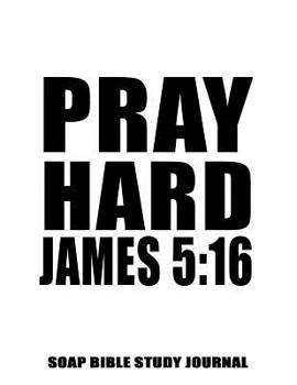 Paperback James 5: 16 Pray Hard: 8.5x11 SOAP Journal, 120 S.O.A.P Pages, Guided Bible Study Notebook, Scripture Studies Workbook, Christi Book