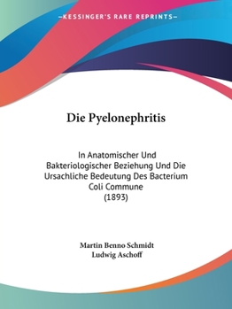 Paperback Die Pyelonephritis: In Anatomischer Und Bakteriologischer Beziehung Und Die Ursachliche Bedeutung Des Bacterium Coli Commune (1893) [German] Book