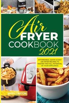 Air Fryer Cookbook 2021: Affordable, Quick and Easy Air Fryer Recipes to Master the Full Potential of Your Appliance