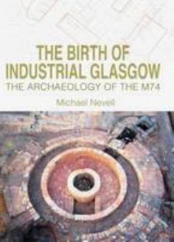 Hardcover The Birth of Industrial Glasgow: The Archaeology of the M74 Book