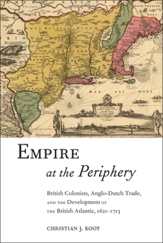Empire at the Periphery: British Colonists, Anglo-Dutch Trade, and the Development of the British Atlantic, 1621-1713 - Book  of the Early American Places