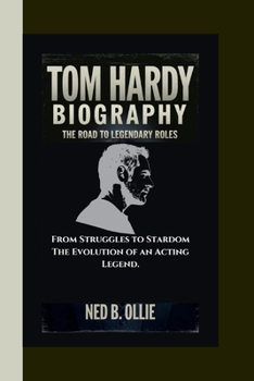 TOM HARDY BIOGRAPHY: The Road to Legendary Roles From Struggles to Stardom The Evolution of an Acting Legend.