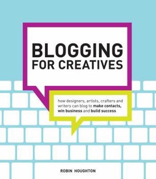 Paperback Blogging for Creatives: How Designers, Artists, Crafters and Writers Can Blog to Make Contacts, Win Business and Build Success Book