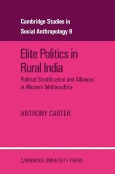 Elite Politics in Rural India: Political Stratification and Political Alliances in Western Maharashtra - Book #9 of the Cambridge Studies in Social Anthropology