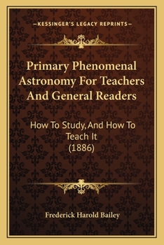 Paperback Primary Phenomenal Astronomy For Teachers And General Readers: How To Study, And How To Teach It (1886) Book