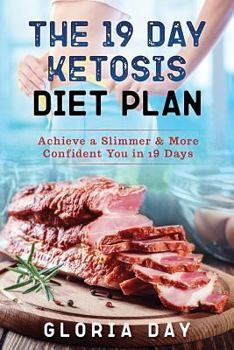 The 19 Day Ketosis Diet Plan: Achieve a Slimmer & More Confident You in 19 Days