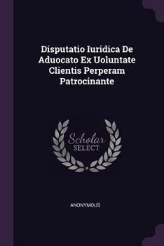 Paperback Disputatio Iuridica de Aduocato Ex Uoluntate Clientis Perperam Patrocinante Book