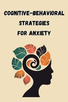 Cognitive-Behavioral Strategies for Anxiety: An Informative Guide to Managing Anxiety through Cognitive-Behavioral Techniques