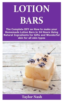 Paperback Lotion Bars: The Complete DIY on How to make your Homemade Lotion Bars in 24 Hours Using Natural Ingredients for Gifts and Wonderfu Book