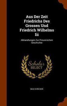 Hardcover Aus Der Zeit Friedrichs Des Grossen Und Friedrich Wilhelms Iii: Abhandlungen Zur Preussischen Geschichte Book