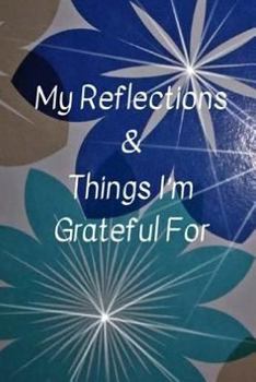 Paperback My Reflections and Things I'm Grateful For: No matter what life throws at you at any given time, there's always something good to reflect upon Book