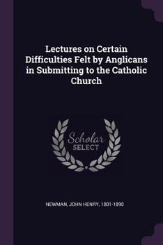 Paperback Lectures on Certain Difficulties Felt by Anglicans in Submitting to the Catholic Church Book