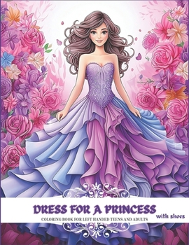 DRESS FOR A PRINCESS with shoes: coloring book for left handed teens and adults: 38 images with grayscale illustrations, with botanical and floral ... Romantic, vintage and victorian dresses.