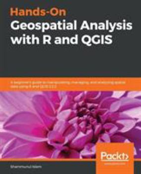 Paperback Hands-On Geospatial Analysis with R and QGIS: A beginner's guide to manipulating, managing, and analyzing spatial data using R and QGIS 3.2.2 Book