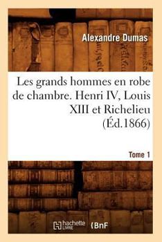 Les Grands Hommes En Robe De Chambre: Henri Iv, Louis XVIII Et Richelieu