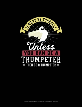 Paperback Always Be Yourself Unless You Can Be A Trumpeter Then Be A Trumpeter: Composition Notebook - College Ruled Book