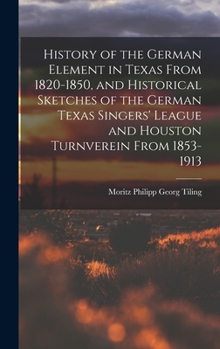 History of the German Element in Texas From 1820-1850, and Historical Sketches of the German Texas Singers' League and Houston Turnverein From 1853-1913