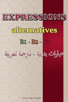 Paperback Expressions Alternatives - Niveaux B1, B2, C1: Guide pratique avec expressions de la vie quotidienne, idiomatiques, synonymes et antonymes - Avec trad [French] Book