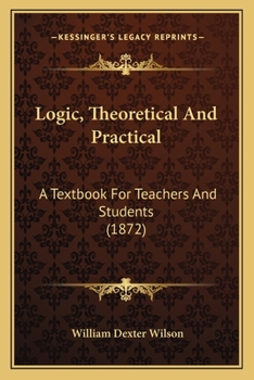 Logic, Theoretical And Practical: A Textbook For Teachers And Students