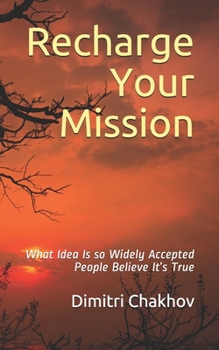 Paperback Recharge Your Mission: What Idea Is so Widely Accepted People Believe It's True Book