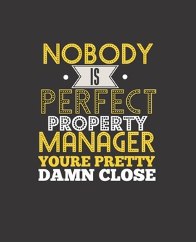 NO BODY IS PERFECT PROPERTY MANAGER YOU'RE PRETTY DAMN CLOSE: College Ruled Lined Notebook | 120 Pages Perfect Funny Gift keepsake Journal, Diary