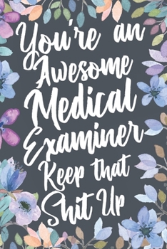 Paperback You're An Awesome Medical Examiner Keep That Shit Up: Funny Joke Appreciation & Encouragement Gift Idea for Medical Examiners. Thank You Gag Notebook Book