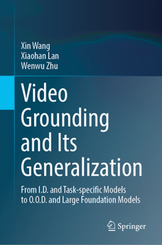 Hardcover Video Grounding and Its Generalization: From I.D. and Task-Specific Models to O.O.D. and Large Foundation Models Book