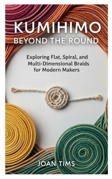 Paperback Kumihimo Beyond the Round: Exploring Flat, Spiral, and Multi-Dimensional Braids for Modern Makers Book