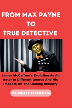 Paperback From Max Payne to True Detective: James McCaffrey's Evolution As An Actor In Different Genres And His Impacts On The Gaming Industry Book