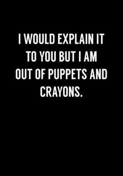 Paperback I Would Explain It To You But I Am Out Of Puppets And Crayons: Funny Gag Gifts For Coworkers Notebook (Dot Grid Journal & Weekly Planner) Book